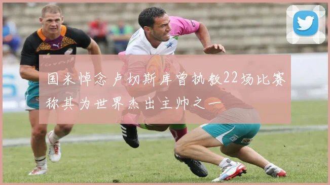 国米悼念卢切斯库曾执教22场比赛称其为世界杰出主帅之一