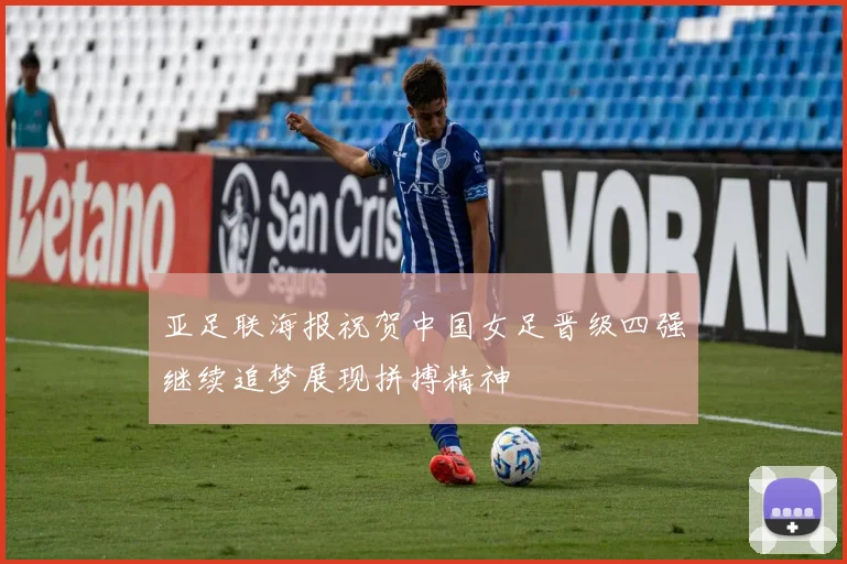 亚足联海报祝贺中国女足晋级四强继续追梦展现拼搏精神