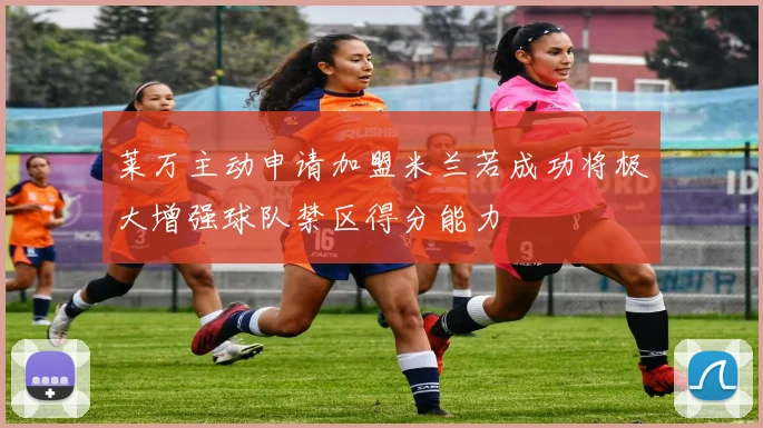 莱万主动申请加盟米兰若成功将极大增强球队禁区得分能力