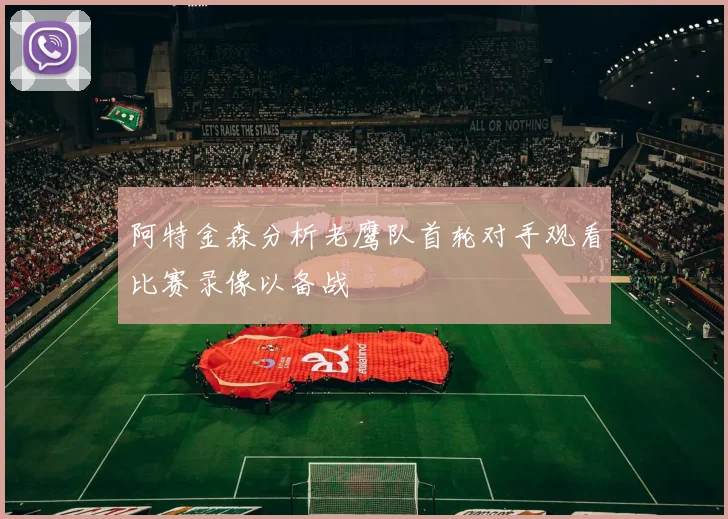 阿特金森分析老鹰队首轮对手观看比赛录像以备战
