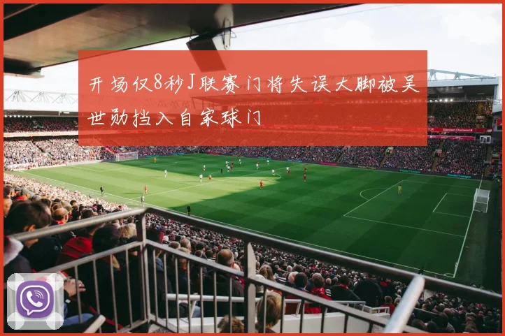 开场仅8秒J联赛门将失误大脚被吴世勋挡入自家球门