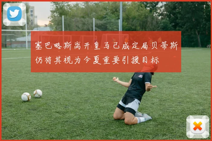 塞巴略斯离开皇马已成定局贝蒂斯仍将其视为今夏重要引援目标