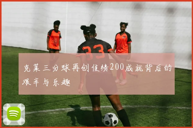 克莱三分球再创佳绩200成就背后的艰辛与乐趣