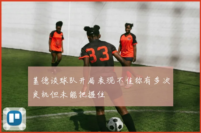 基德谈球队开局表现不佳称有多次良机但未能把握住