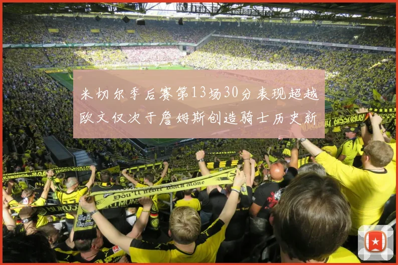 米切尔季后赛第13场30分表现超越欧文仅次于詹姆斯创造骑士历史新纪录