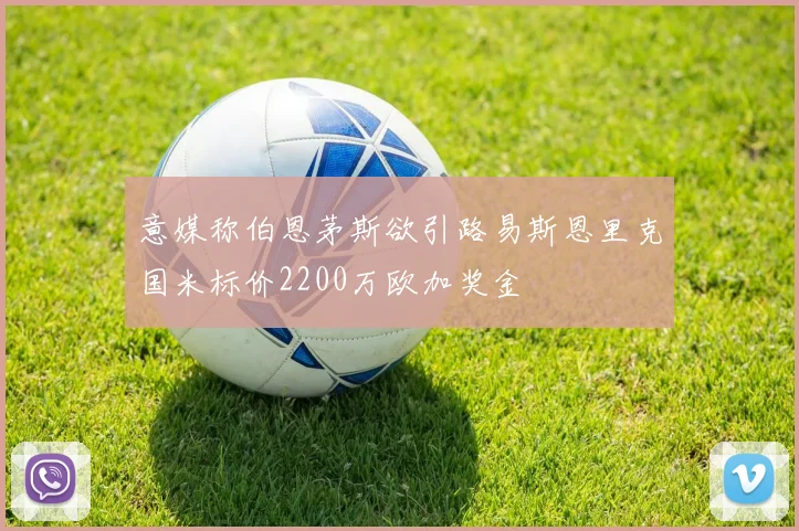 意媒称伯恩茅斯欲引路易斯恩里克国米标价2200万欧加奖金